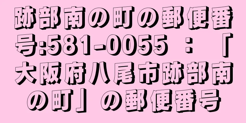跡部南の町の郵便番号:581-0055 ： 「大阪府八尾市跡部南の町」の郵便番号