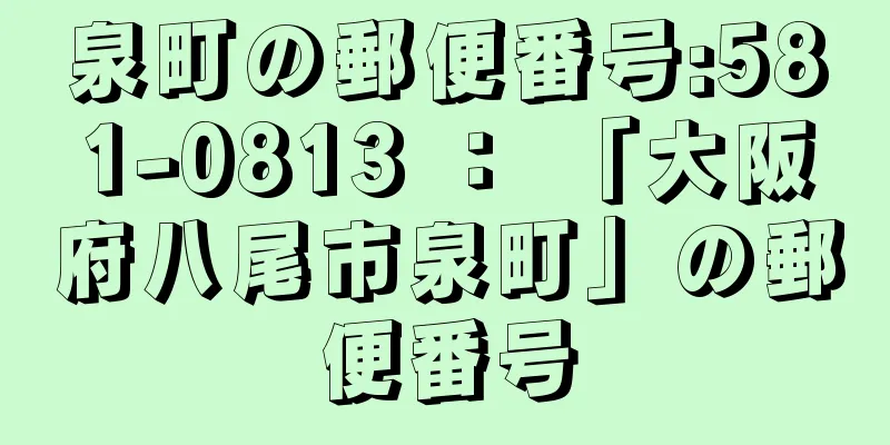 泉町の郵便番号:581-0813 ： 「大阪府八尾市泉町」の郵便番号