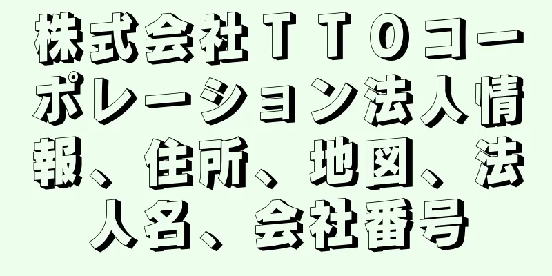 株式会社ＴＴＯコーポレーション法人情報、住所、地図、法人名、会社番号