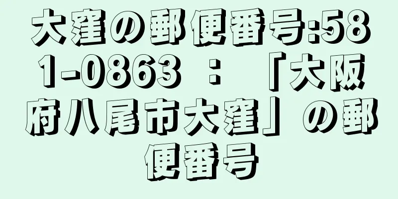 大窪の郵便番号:581-0863 ： 「大阪府八尾市大窪」の郵便番号