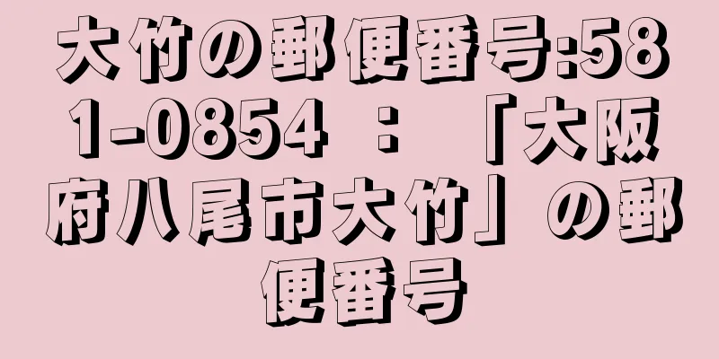 大竹の郵便番号:581-0854 ： 「大阪府八尾市大竹」の郵便番号