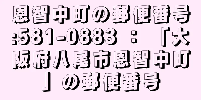 恩智中町の郵便番号:581-0883 ： 「大阪府八尾市恩智中町」の郵便番号