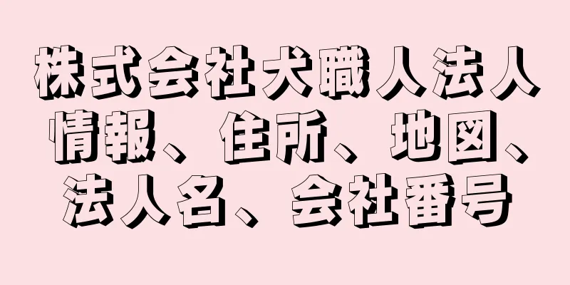 株式会社犬職人法人情報、住所、地図、法人名、会社番号