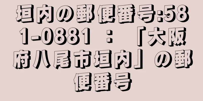 垣内の郵便番号:581-0881 ： 「大阪府八尾市垣内」の郵便番号