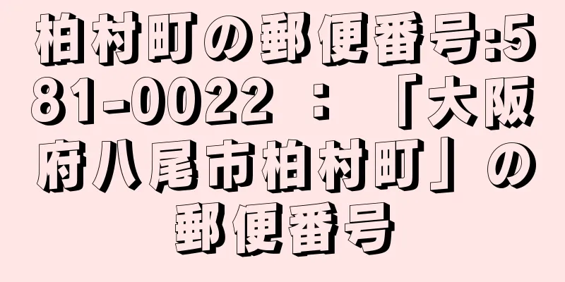 柏村町の郵便番号:581-0022 ： 「大阪府八尾市柏村町」の郵便番号