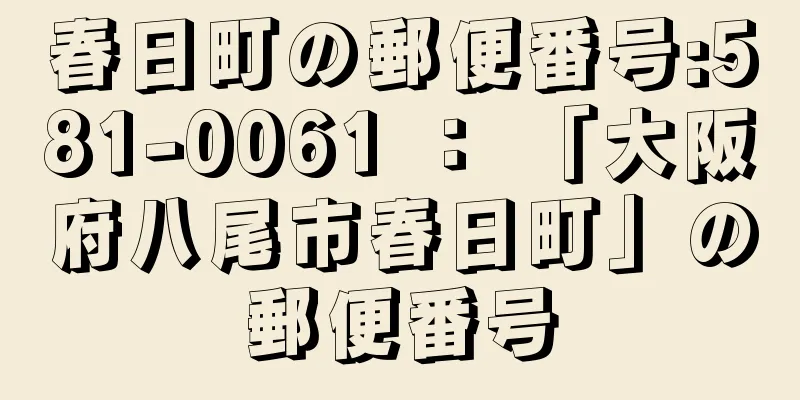 春日町の郵便番号:581-0061 ： 「大阪府八尾市春日町」の郵便番号