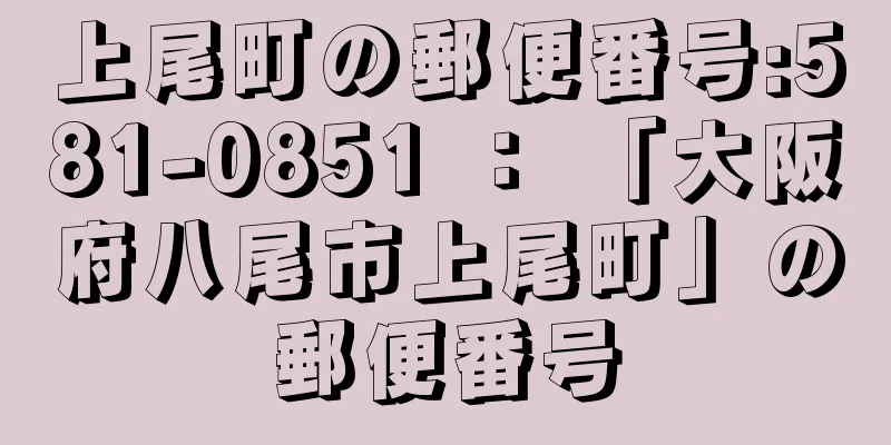 上尾町の郵便番号:581-0851 ： 「大阪府八尾市上尾町」の郵便番号