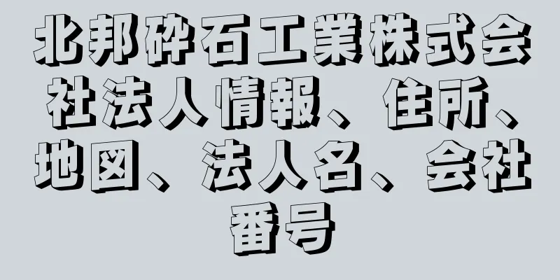 北邦砕石工業株式会社法人情報、住所、地図、法人名、会社番号