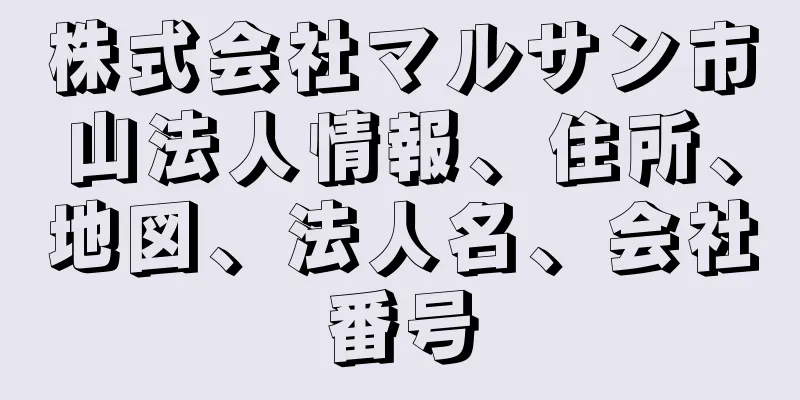 株式会社マルサン市山法人情報、住所、地図、法人名、会社番号