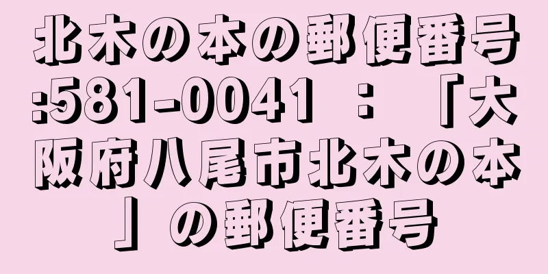 北木の本の郵便番号:581-0041 ： 「大阪府八尾市北木の本」の郵便番号