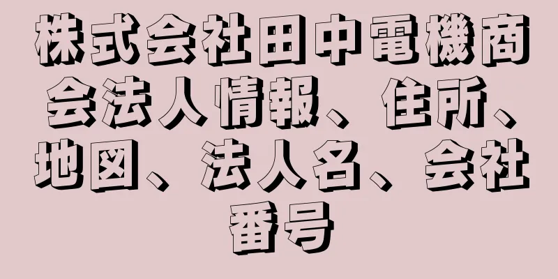 株式会社田中電機商会法人情報、住所、地図、法人名、会社番号