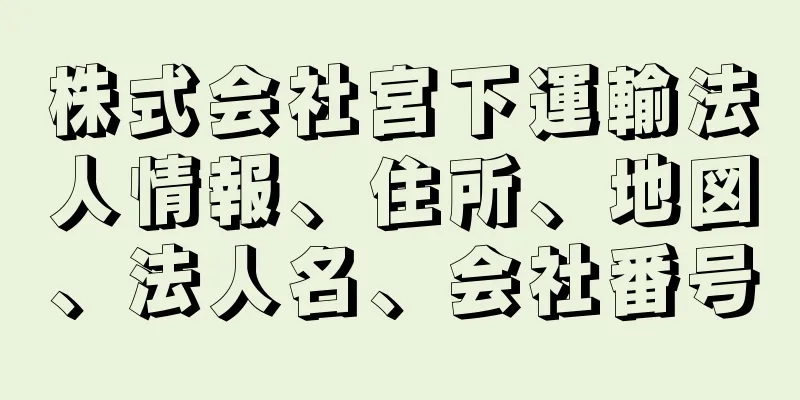 株式会社宮下運輸法人情報、住所、地図、法人名、会社番号