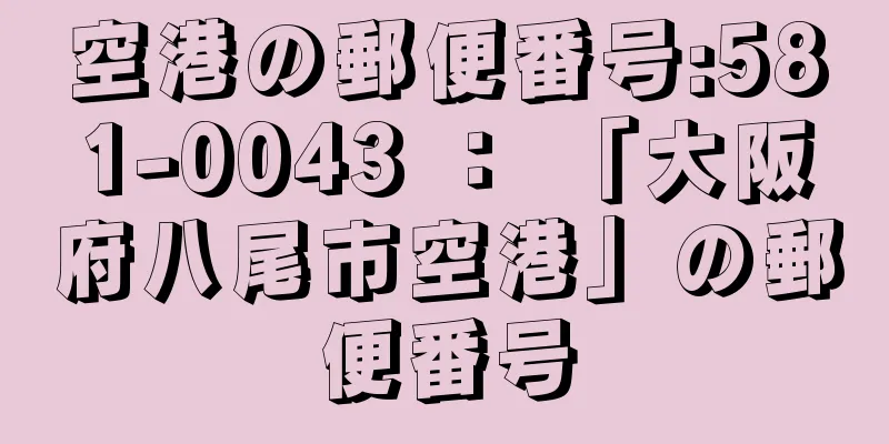 空港の郵便番号:581-0043 ： 「大阪府八尾市空港」の郵便番号