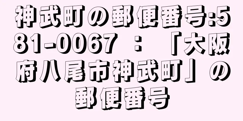 神武町の郵便番号:581-0067 ： 「大阪府八尾市神武町」の郵便番号