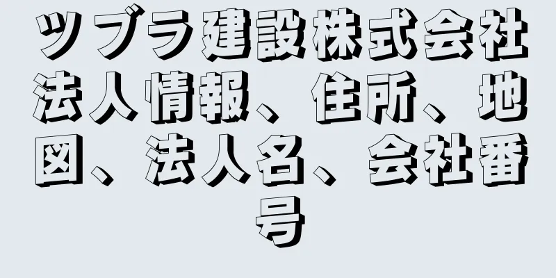 ツブラ建設株式会社法人情報、住所、地図、法人名、会社番号