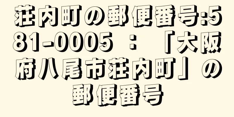 荘内町の郵便番号:581-0005 ： 「大阪府八尾市荘内町」の郵便番号