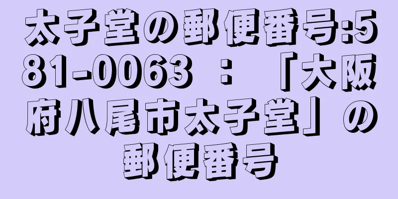 太子堂の郵便番号:581-0063 ： 「大阪府八尾市太子堂」の郵便番号