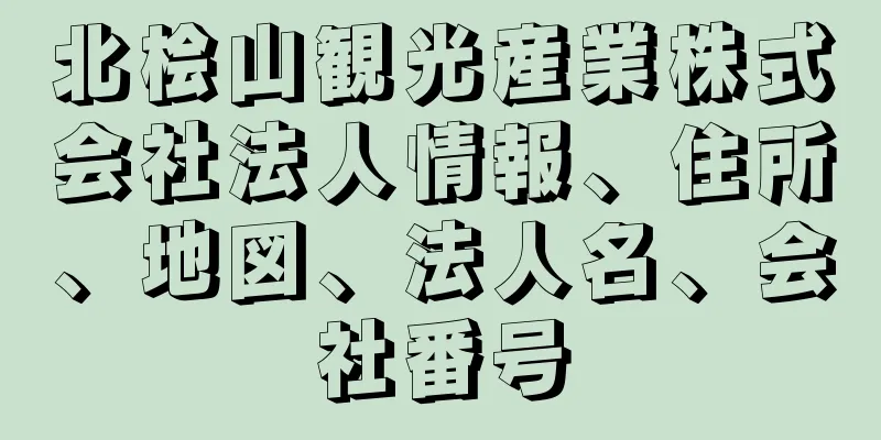 北桧山観光産業株式会社法人情報、住所、地図、法人名、会社番号