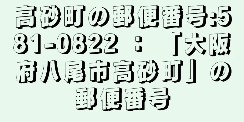 高砂町の郵便番号:581-0822 ： 「大阪府八尾市高砂町」の郵便番号