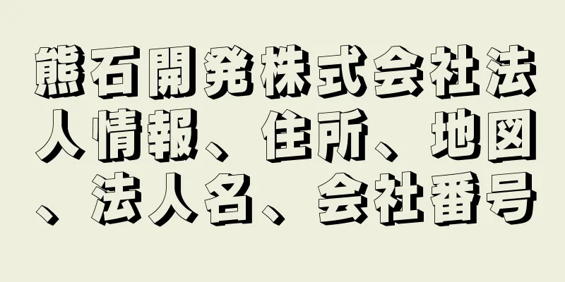 熊石開発株式会社法人情報、住所、地図、法人名、会社番号