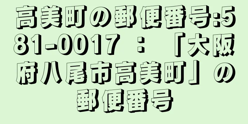 高美町の郵便番号:581-0017 ： 「大阪府八尾市高美町」の郵便番号