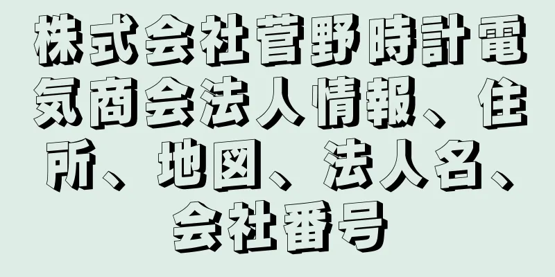 株式会社菅野時計電気商会法人情報、住所、地図、法人名、会社番号