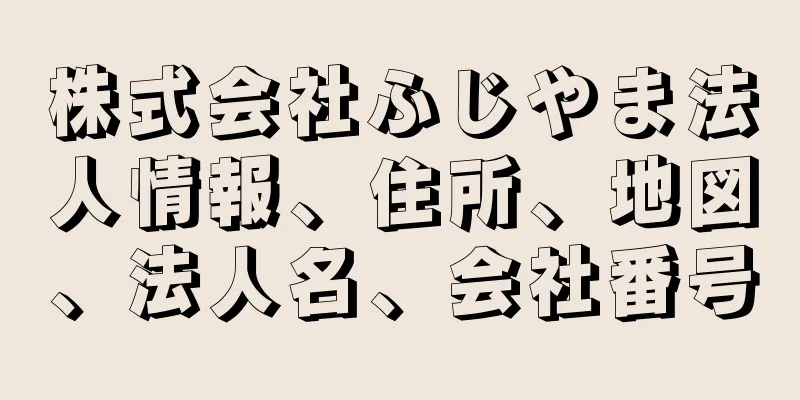 株式会社ふじやま法人情報、住所、地図、法人名、会社番号