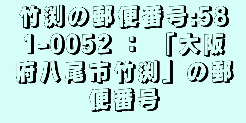 竹渕の郵便番号:581-0052 ： 「大阪府八尾市竹渕」の郵便番号