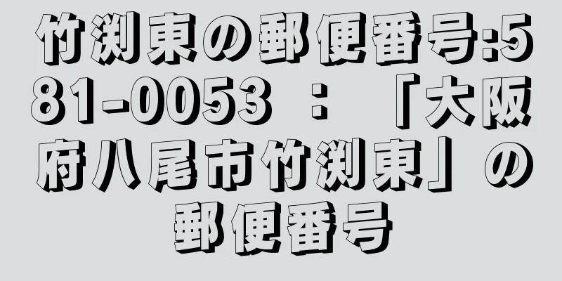 竹渕東の郵便番号:581-0053 ： 「大阪府八尾市竹渕東」の郵便番号