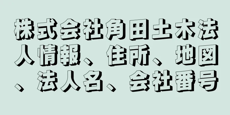 株式会社角田土木法人情報、住所、地図、法人名、会社番号