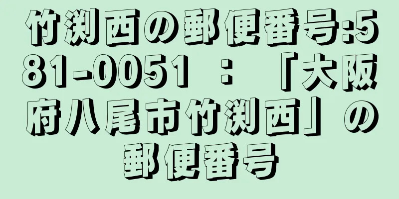 竹渕西の郵便番号:581-0051 ： 「大阪府八尾市竹渕西」の郵便番号