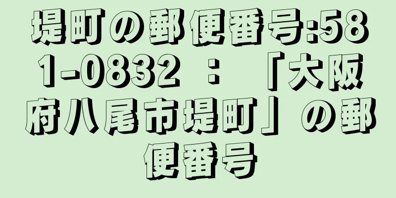 堤町の郵便番号:581-0832 ： 「大阪府八尾市堤町」の郵便番号