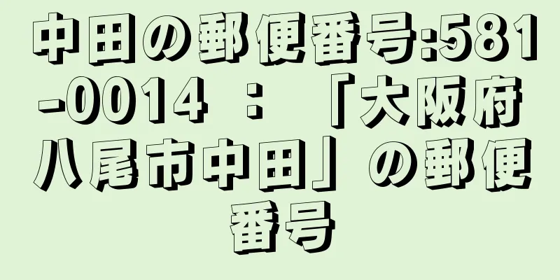 中田の郵便番号:581-0014 ： 「大阪府八尾市中田」の郵便番号