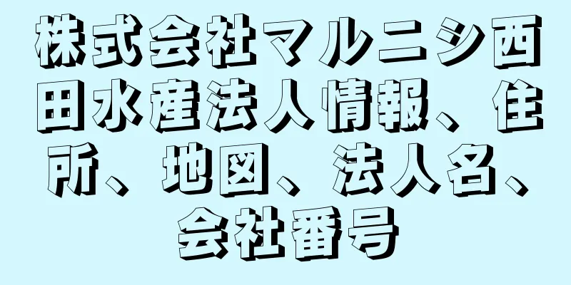 株式会社マルニシ西田水産法人情報、住所、地図、法人名、会社番号