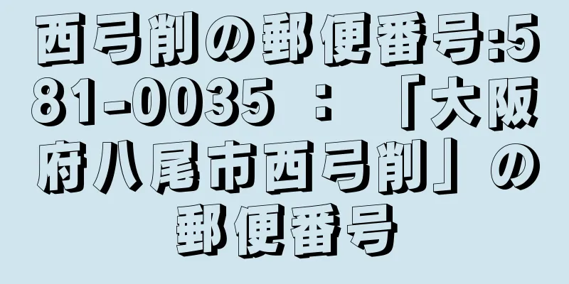 西弓削の郵便番号:581-0035 ： 「大阪府八尾市西弓削」の郵便番号