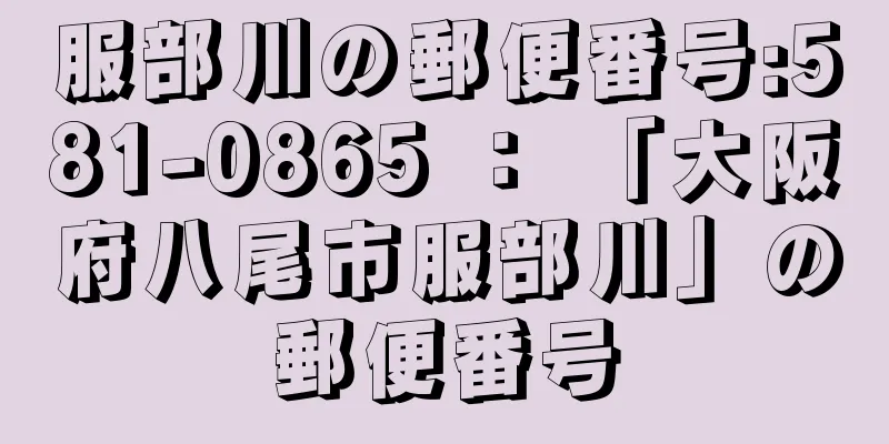 服部川の郵便番号:581-0865 ： 「大阪府八尾市服部川」の郵便番号