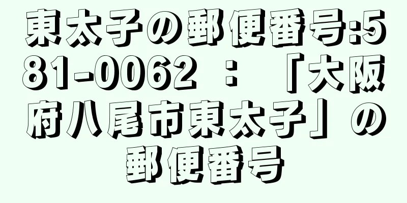 東太子の郵便番号:581-0062 ： 「大阪府八尾市東太子」の郵便番号