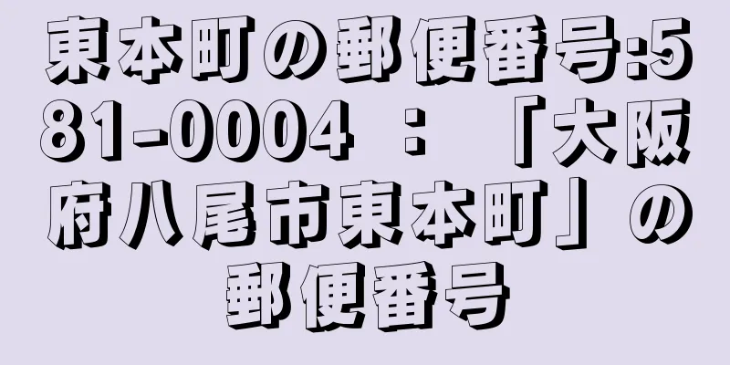 東本町の郵便番号:581-0004 ： 「大阪府八尾市東本町」の郵便番号