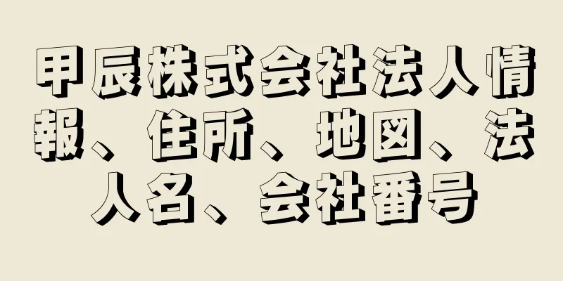 甲辰株式会社法人情報、住所、地図、法人名、会社番号