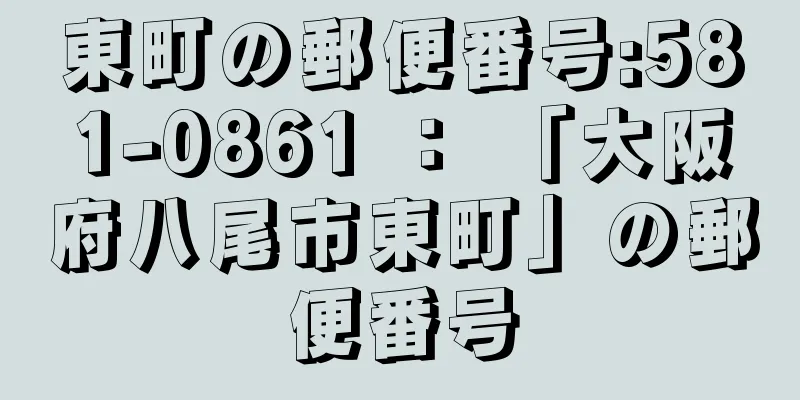 東町の郵便番号:581-0861 ： 「大阪府八尾市東町」の郵便番号