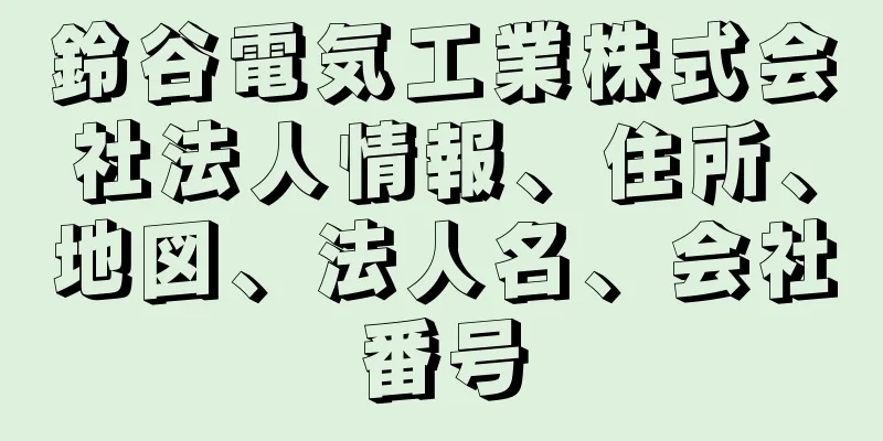 鈴谷電気工業株式会社法人情報、住所、地図、法人名、会社番号