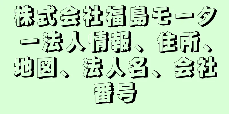 株式会社福島モーター法人情報、住所、地図、法人名、会社番号