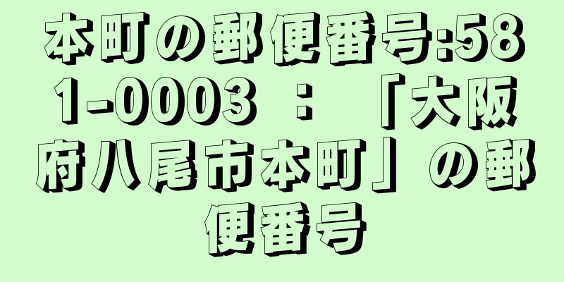 本町の郵便番号:581-0003 ： 「大阪府八尾市本町」の郵便番号