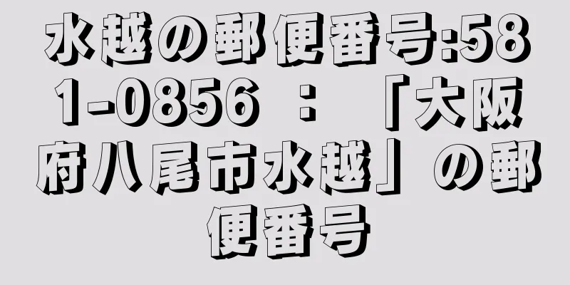 水越の郵便番号:581-0856 ： 「大阪府八尾市水越」の郵便番号