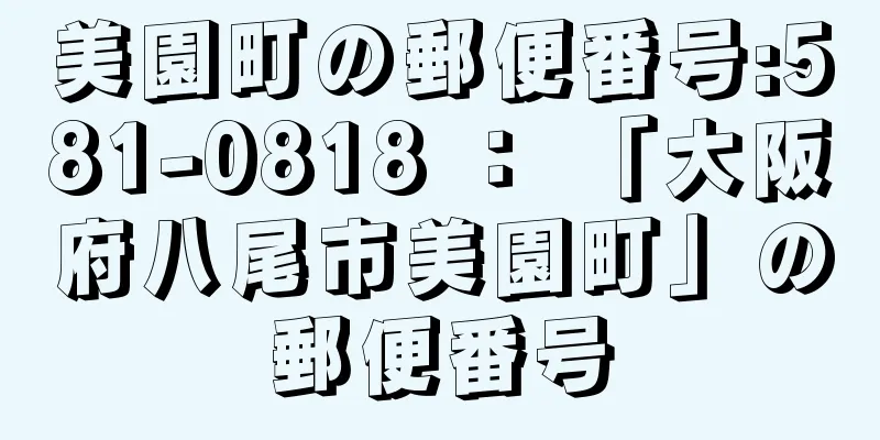 美園町の郵便番号:581-0818 ： 「大阪府八尾市美園町」の郵便番号