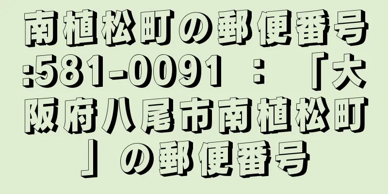 南植松町の郵便番号:581-0091 ： 「大阪府八尾市南植松町」の郵便番号