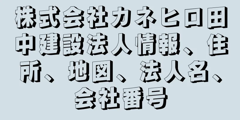 株式会社カネヒロ田中建設法人情報、住所、地図、法人名、会社番号