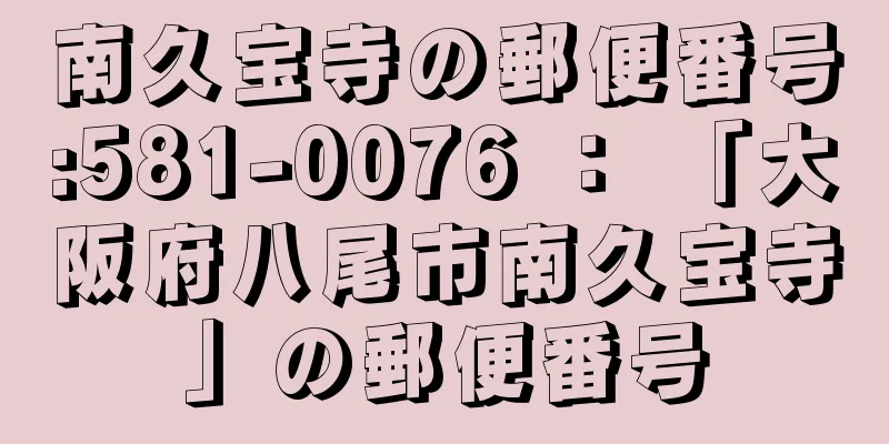 南久宝寺の郵便番号:581-0076 ： 「大阪府八尾市南久宝寺」の郵便番号