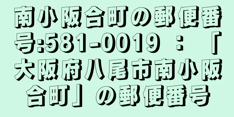 南小阪合町の郵便番号:581-0019 ： 「大阪府八尾市南小阪合町」の郵便番号