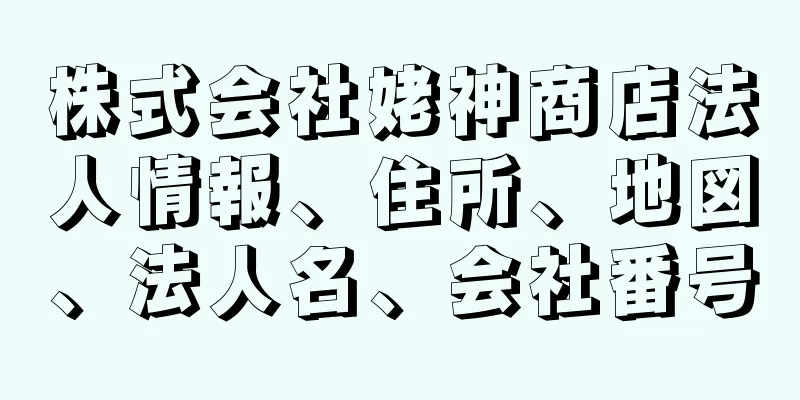 株式会社姥神商店法人情報、住所、地図、法人名、会社番号